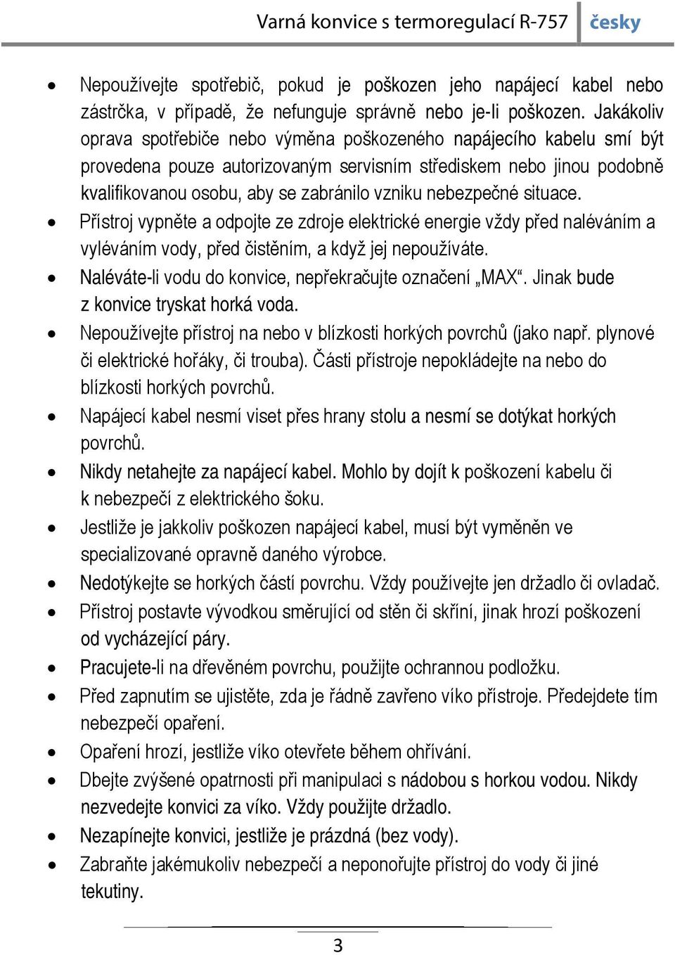 nebezpečné situace. Přístroj vypněte a odpojte ze zdroje elektrické energie vždy před naléváním a vyléváním vody, před čistěním, a když jej nepoužíváte.