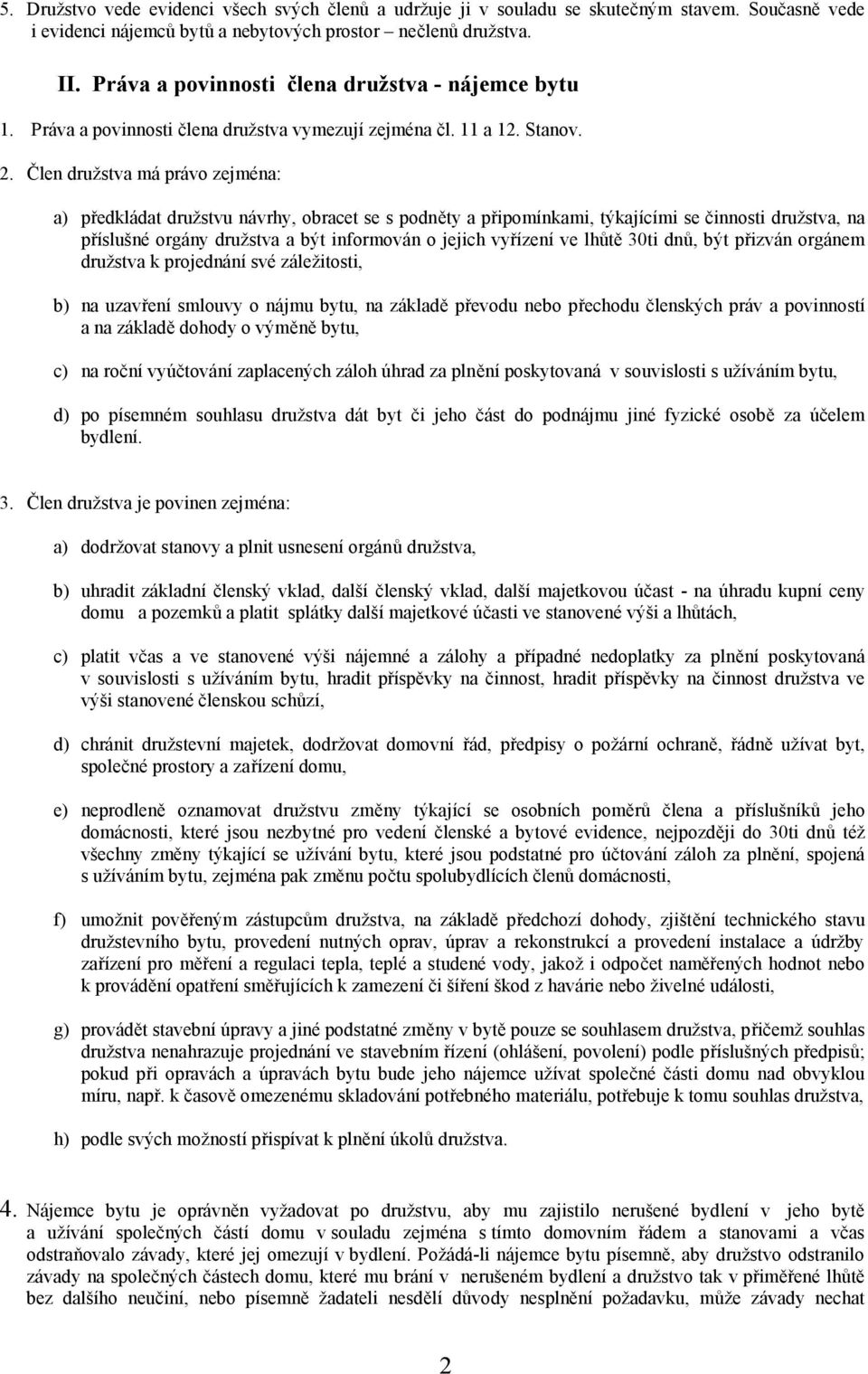 Člen družstva má právo zejména: a) předkládat družstvu návrhy, obracet se s podněty a připomínkami, týkajícími se činnosti družstva, na příslušné orgány družstva a být informován o jejich vyřízení ve