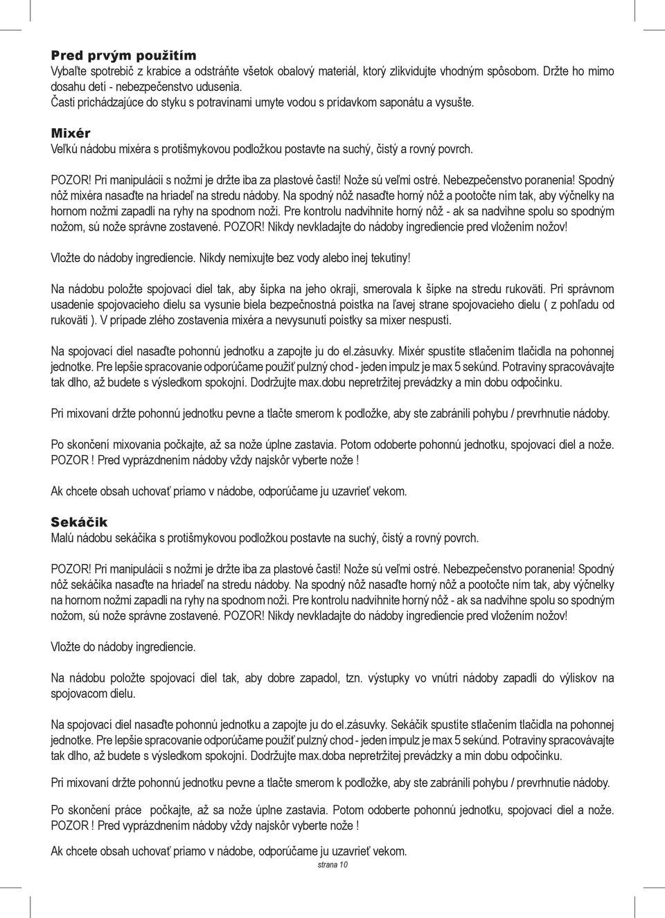 Pri manipulácii s nožmi je držte iba za plastové časti! Nože sú veľmi ostré. Nebezpečenstvo poranenia! Spodný nôž mixéra nasaďte na hriadeľ na stredu nádoby.