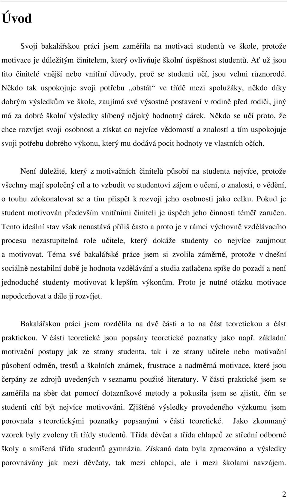 Někdo tak uspokojuje svoji potřebu obstát ve třídě mezi spolužáky, někdo díky dobrým výsledkům ve škole, zaujímá své výsostné postavení v rodině před rodiči, jiný má za dobré školní výsledky slíbený