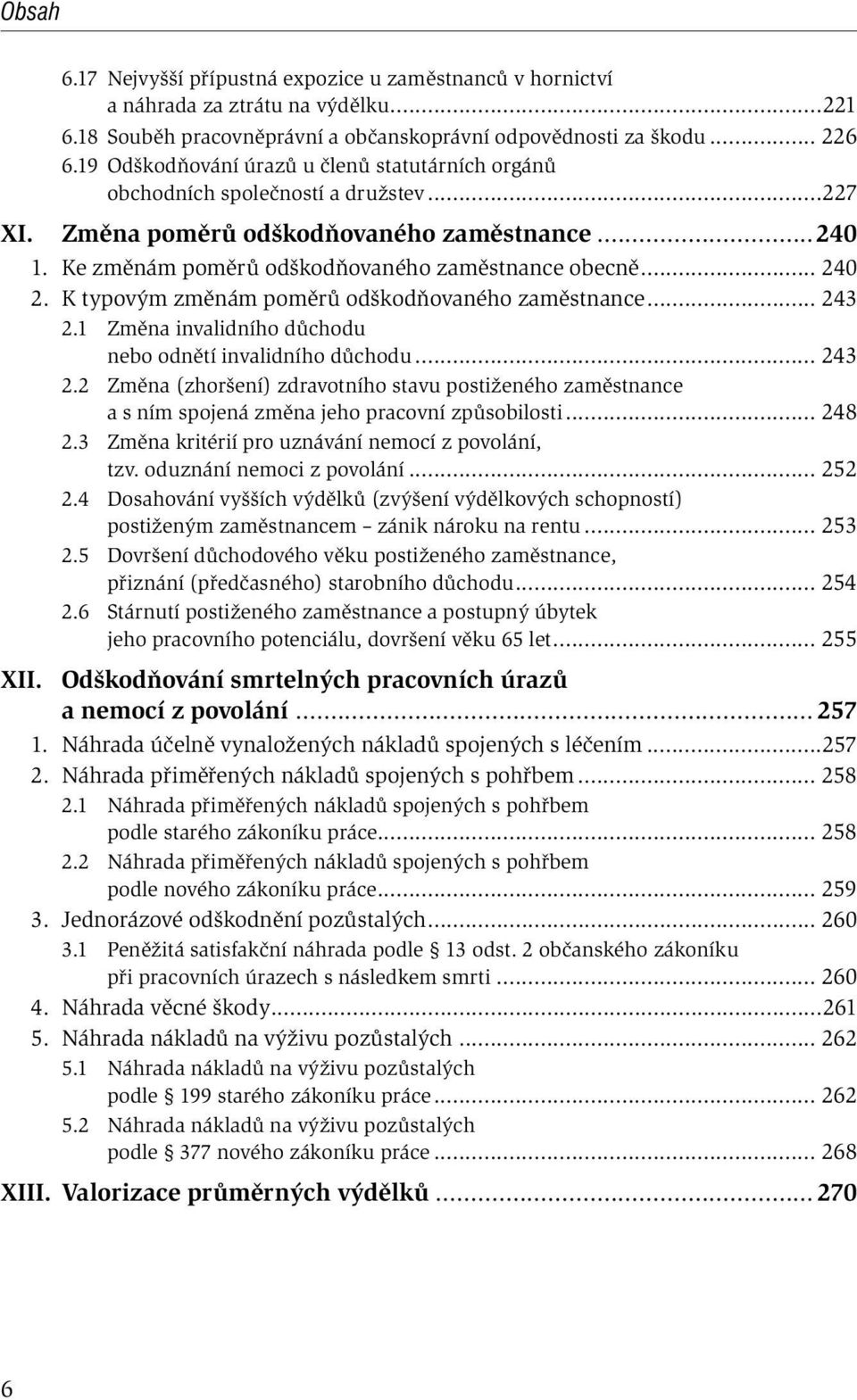 .. 240 2. K typovým změnám poměrů odškodňovaného zaměstnance... 243 2.1 Změna invalidního důchodu nebo odnětí invalidního důchodu... 243 2.2 Změna (zhoršení) zdravotního stavu postiženého zaměstnance a s ním spojená změna jeho pracovní způsobilosti.