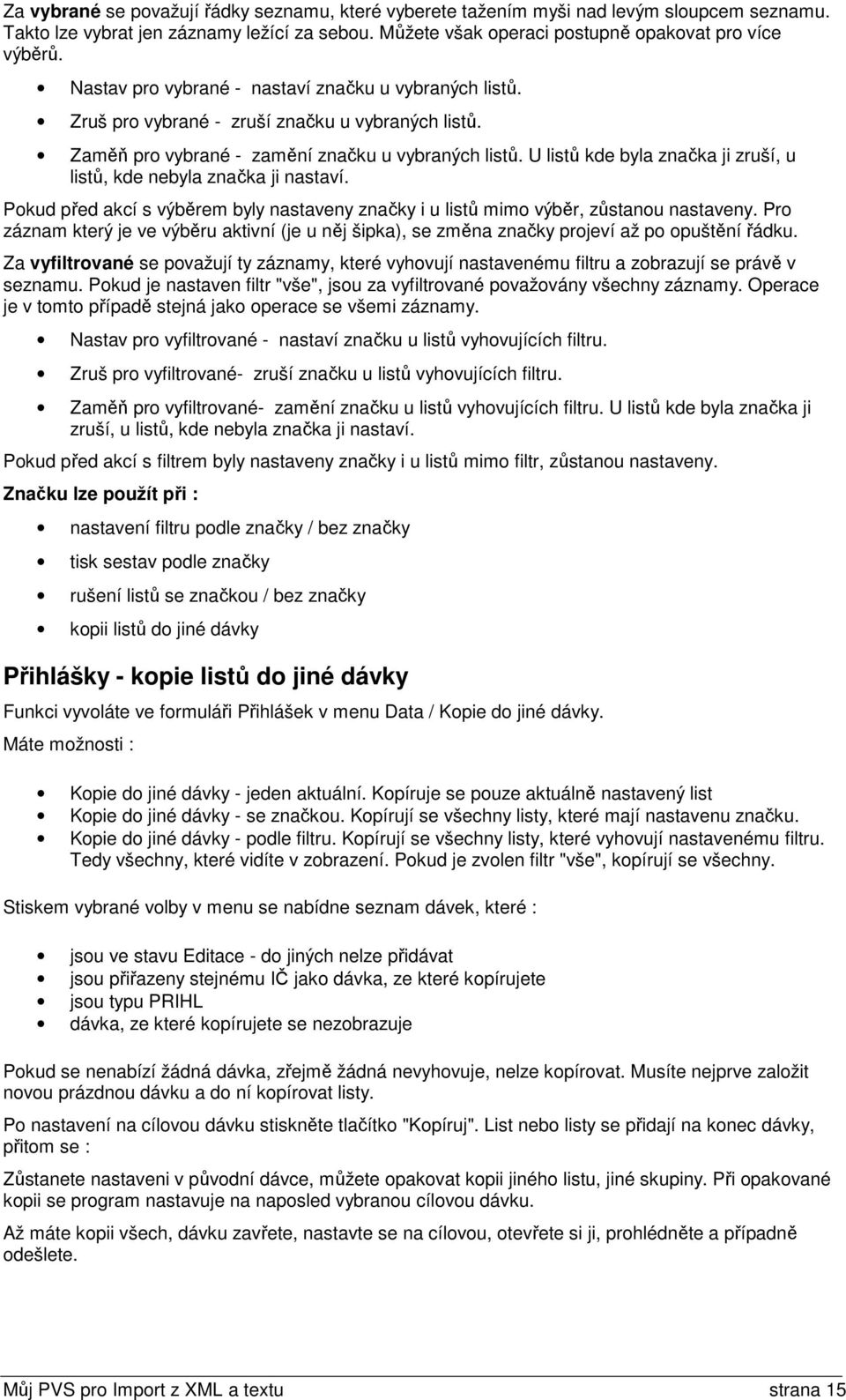 U listů kde byla značka ji zruší, u listů, kde nebyla značka ji nastaví. Pokud před akcí s výběrem byly nastaveny značky i u listů mimo výběr, zůstanou nastaveny.