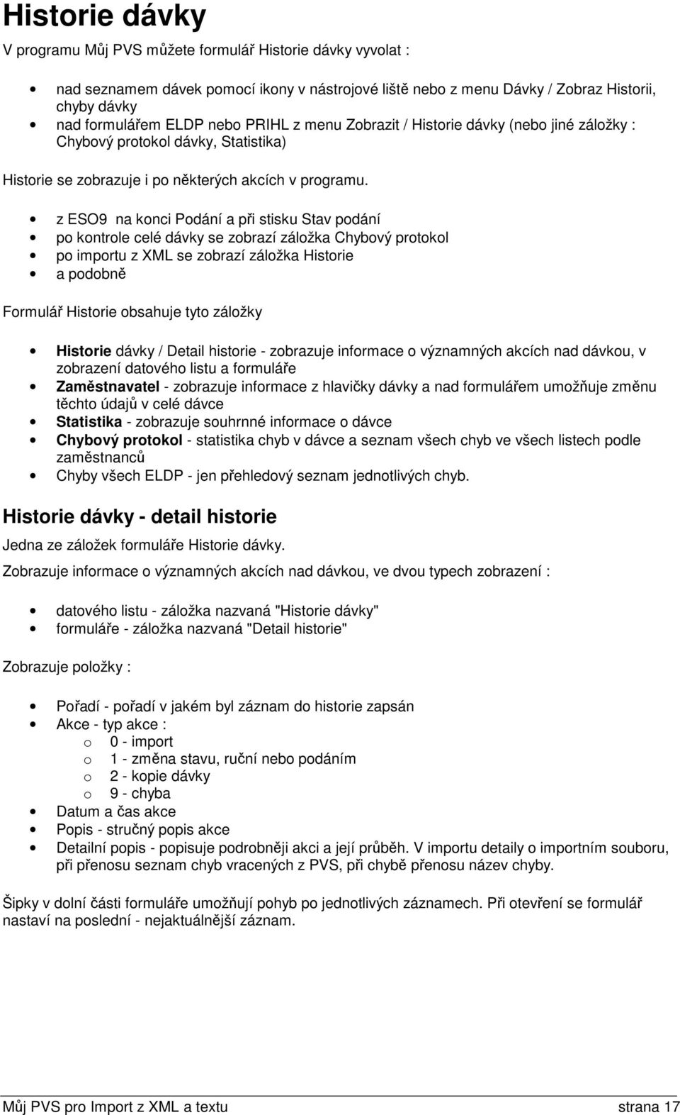 z ESO9 na konci Podání a při stisku Stav podání po kontrole celé dávky se zobrazí záložka Chybový protokol po importu z XML se zobrazí záložka Historie a podobně Formulář Historie obsahuje tyto