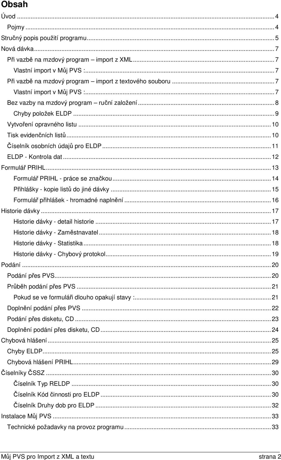 ..10 Tisk evidenčních listů...10 Číselník osobních údajů pro ELDP...11 ELDP - Kontrola dat...12 Formulář PRIHL...13 Formulář PRIHL - práce se značkou...14 Přihlášky - kopie listů do jiné dávky.