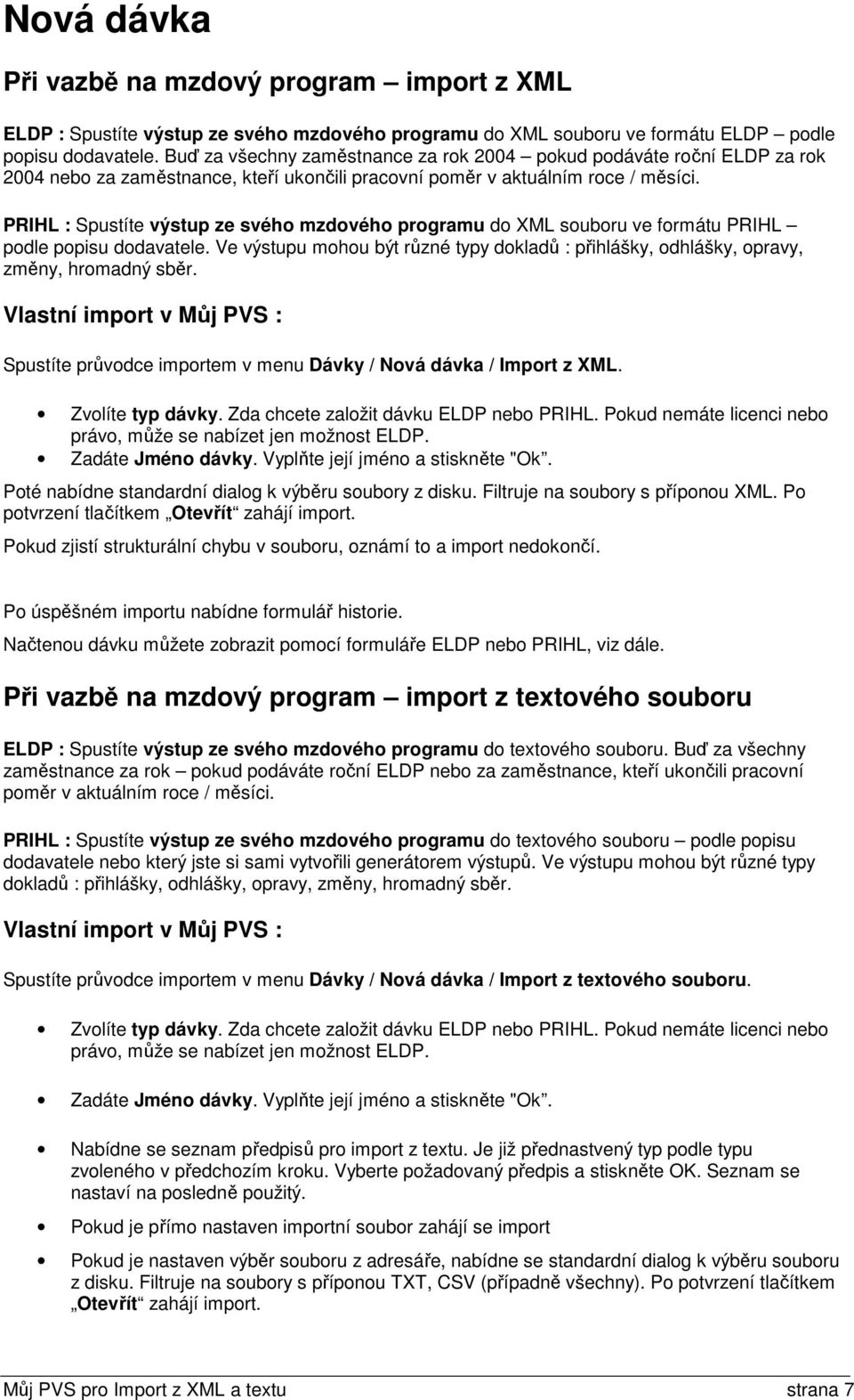 PRIHL : Spustíte výstup ze svého mzdového programu do XML souboru ve formátu PRIHL podle popisu dodavatele. Ve výstupu mohou být různé typy dokladů : přihlášky, odhlášky, opravy, změny, hromadný sběr.