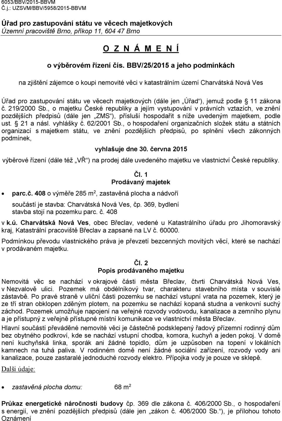 zákona č. 219/2000 Sb., o majetku České republiky a jejím vystupování v právních vztazích, ve znění pozdějších předpisů (dále jen ZMS ), přísluší hospodařit s níže uvedeným majetkem, podle ust.