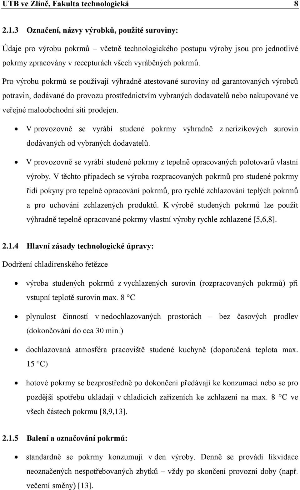Pro výrobu pokrmů se používají výhradně atestované suroviny od garantovaných výrobců potravin, dodávané do provozu prostřednictvím vybraných dodavatelů nebo nakupované ve veřejné maloobchodní síti