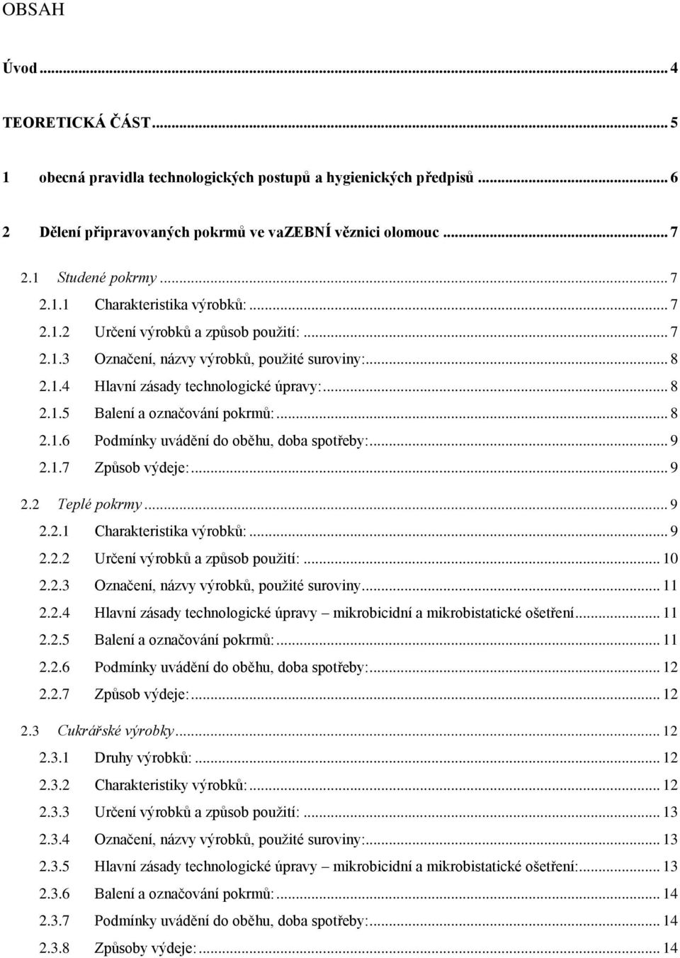 .. 9 2.1.7 Způsob výdeje:... 9 2.2 Teplé pokrmy... 9 2.2.1 Charakteristika výrobků:... 9 2.2.2 Určení výrobků a způsob použití:... 10 2.2.3 Označení, názvy výrobků, použité suroviny... 11 2.2.4 Hlavní zásady technologické úpravy mikrobicidní a mikrobistatické ošetření.