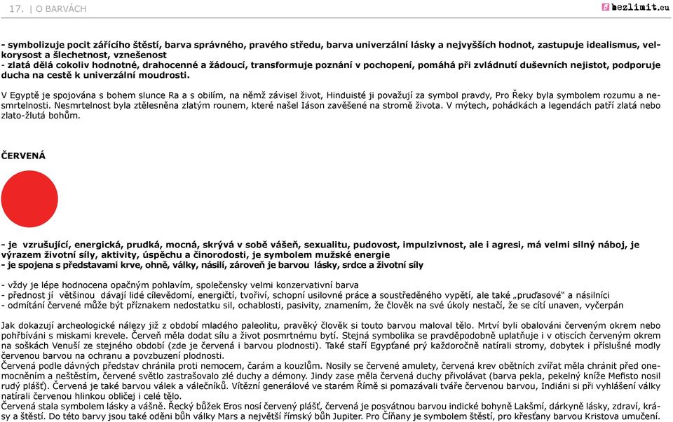 V Egyptě je spojována s bohem slunce Ra a s obilím, na němž závisel život, Hinduisté ji považují za symbol pravdy, Pro Řeky byla symbolem rozumu a nesmrtelnosti.