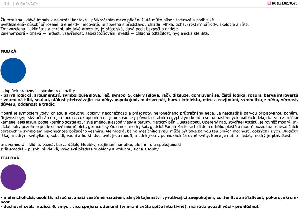 uzavřenost, sebezbožňování; světlá chladná odtažitost, hygienická sterilita. MODRÁ - doplňek oranžové - symbol racionality - barva logická, argumentují, symbolizuje slova, řeč, symbol 5.
