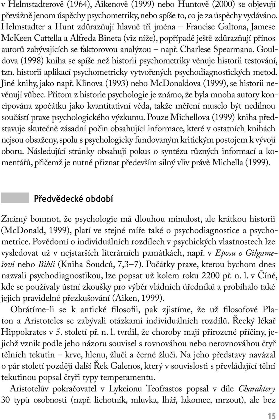 Charlese Spearmana. Gouldova (1998) kniha se spíše než historii psychometriky věnuje historii testování, tzn. historii aplikací psychometricky vytvořených psychodiagnostických metod.