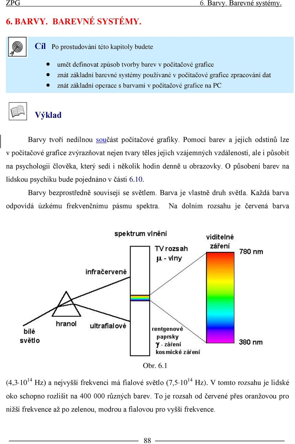 barvami v počítačové grafice na PC Výklad Barvy tvoří nedílnou součást počítačové grafiky.