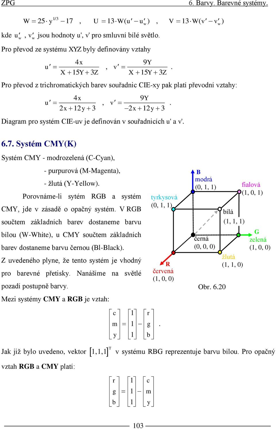 Systém CMY(K) Systém CMY - modrozelená (C-Cyan), - purpurová (M-Magenta), - žlutá (Y-Yellow). Porovnáme-li sytém RGB a systém CMY, jde v zásadě o opačný systém.