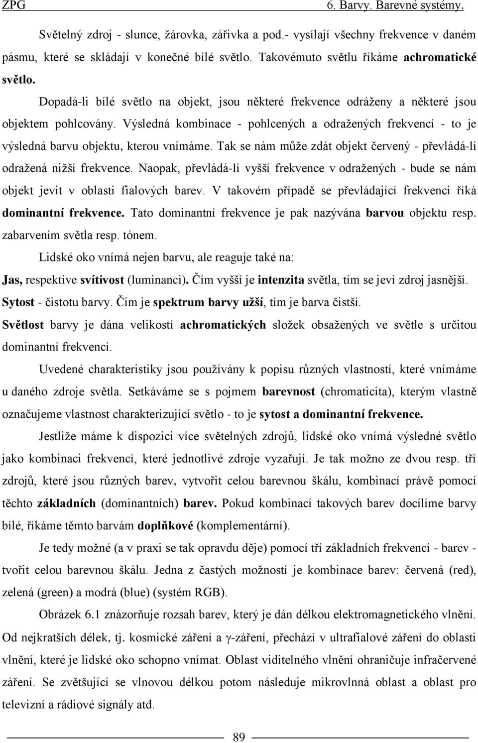 Výsledná kombinace - pohlcených a odražených frekvencí - to je výsledná barvu objektu, kterou vnímáme. ak se nám může zdát objekt červený - převládá-li odražená nižší frekvence.