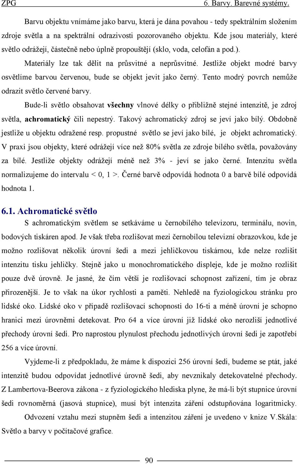 Jestliže objekt modré barvy osvětlíme barvou červenou, bude se objekt jevit jako černý. ento modrý povrch nemůže odrazit světlo červené barvy.
