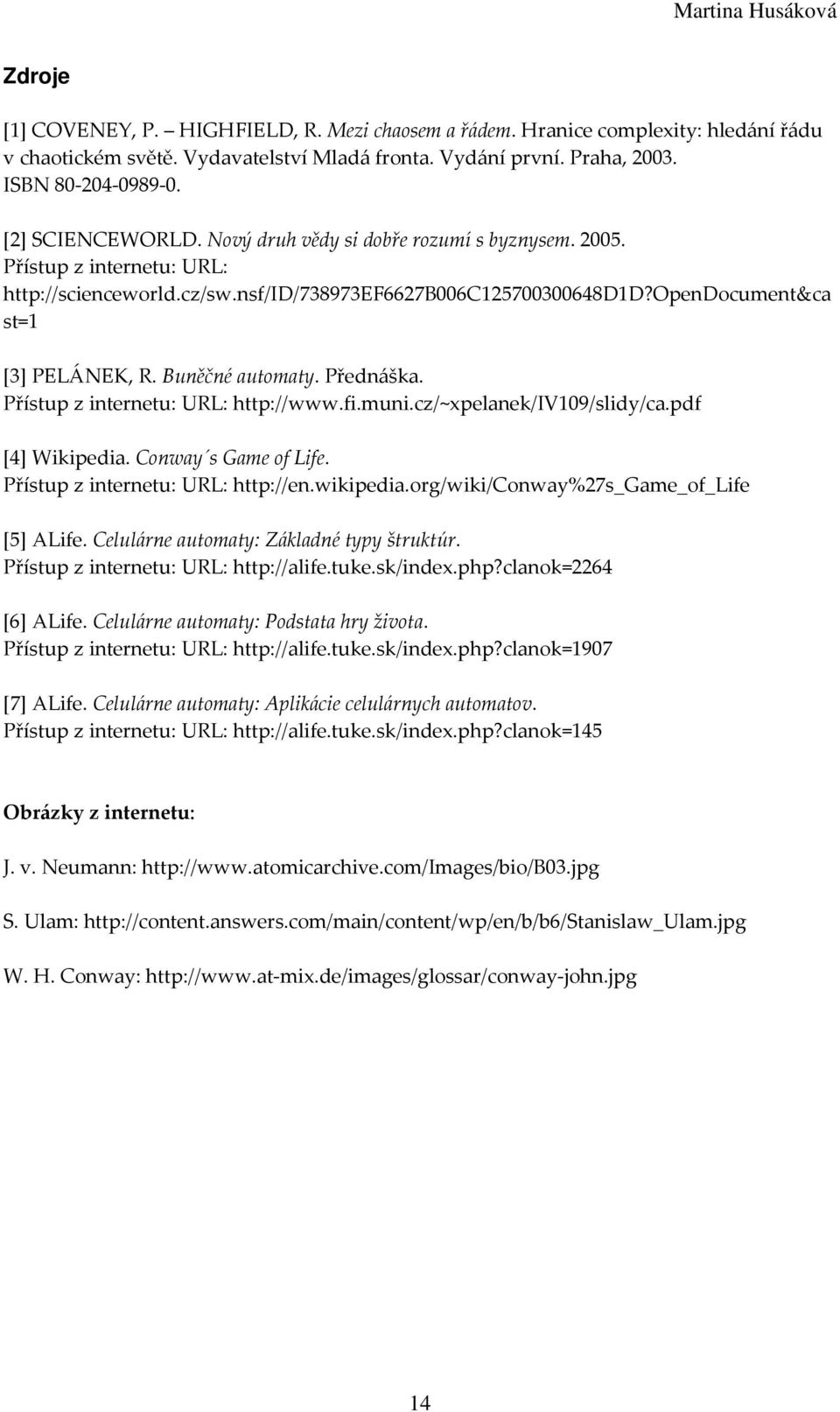 Buněčné automaty. Přednáška. Přístup z internetu: URL: http://www.fi.muni.cz/~xpelanek/iv109/slidy/ca.pdf [4] Wikipedia. Conway s Game of Life. Přístup z internetu: URL: http://en.wikipedia.