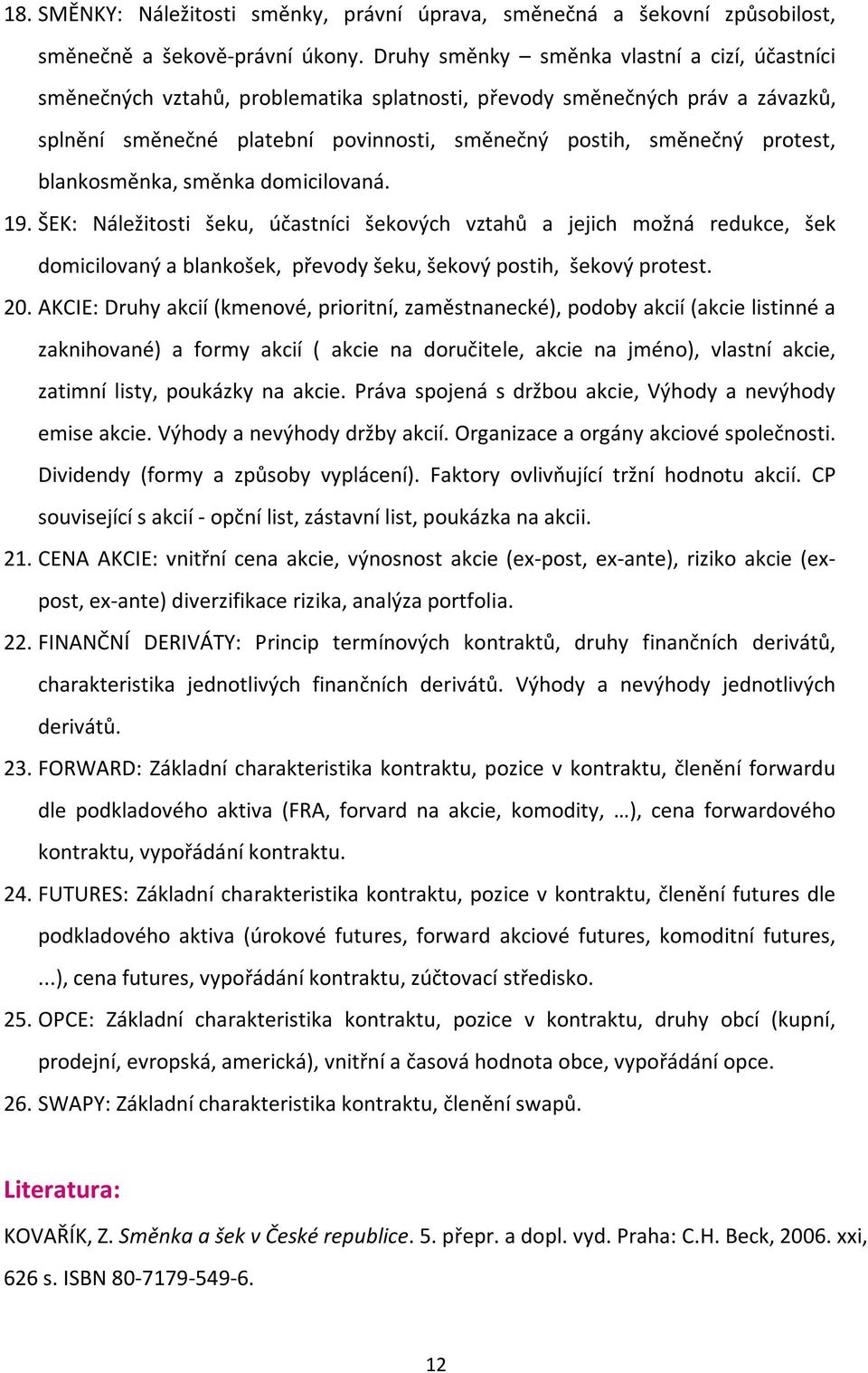 blankosměnka, směnka domicilovaná. 19. ŠEK: Náležitosti šeku, účastníci šekových vztahů a jejich možná redukce, šek domicilovaný a blankošek, převody šeku, šekový postih, šekový protest. 20.