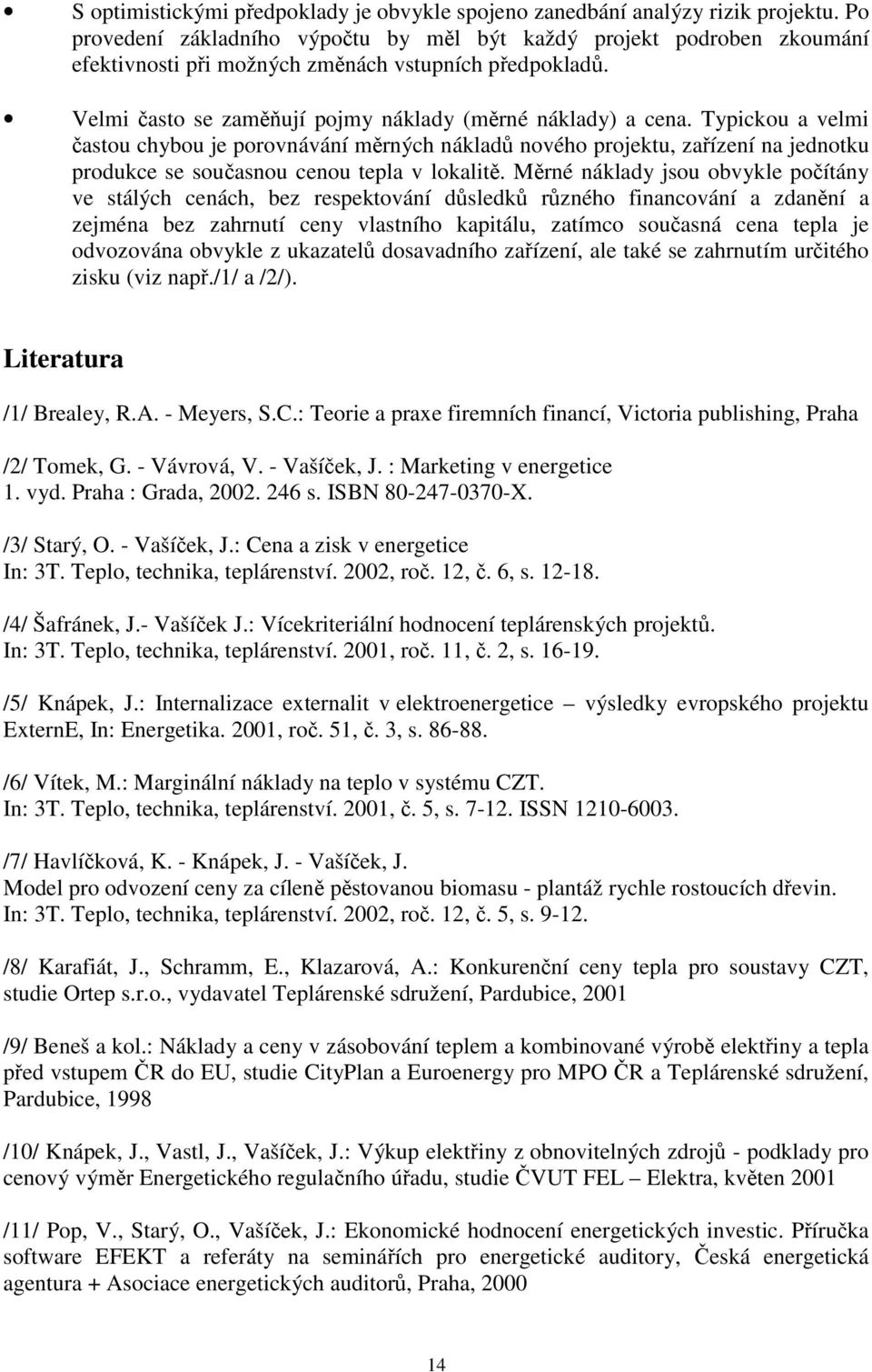 Typickou a velmi časou chybou je porovnávání měrných nákladů nového projeku, zařízení na jednoku produkce se současnou cenou epla v lokaliě.