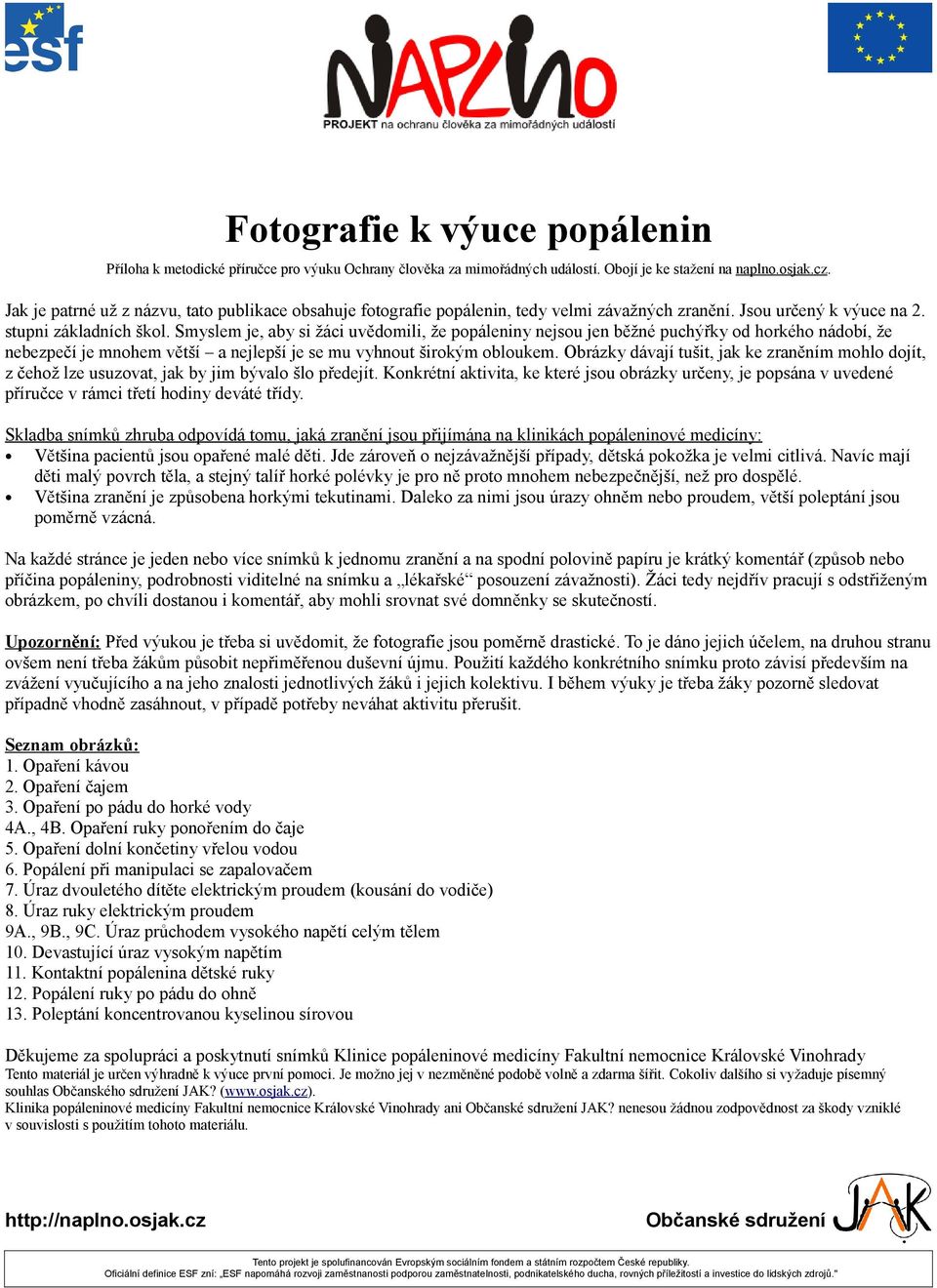Smyslem je, aby si žáci uvědomili, že popáleniny nejsou jen běžné puchýřky od horkého nádobí, že nebezpečí je mnohem větší a nejlepší je se mu vyhnout širokým obloukem.