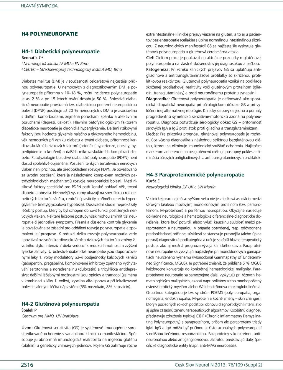 U nemocných s dia gnostikovaným DM je polyneuropatie přítomna v 0 8 %, roční incidence polyneuropatie je asi % a po 5 letech trvání dosahuje 50 %. Bolestivá diabetická neuropatie provázená tzv.