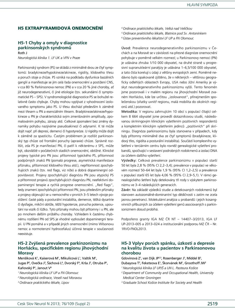 PS vzniká na podkladu dysfunkce bazálních ganglií a manifestuje se jím celá řada onemocnění a postižení CNS, v cca 80 % Parkinsonova nemoc (PN) a v cca 0 % jiné choroby, ať již neurodegenerativní, či