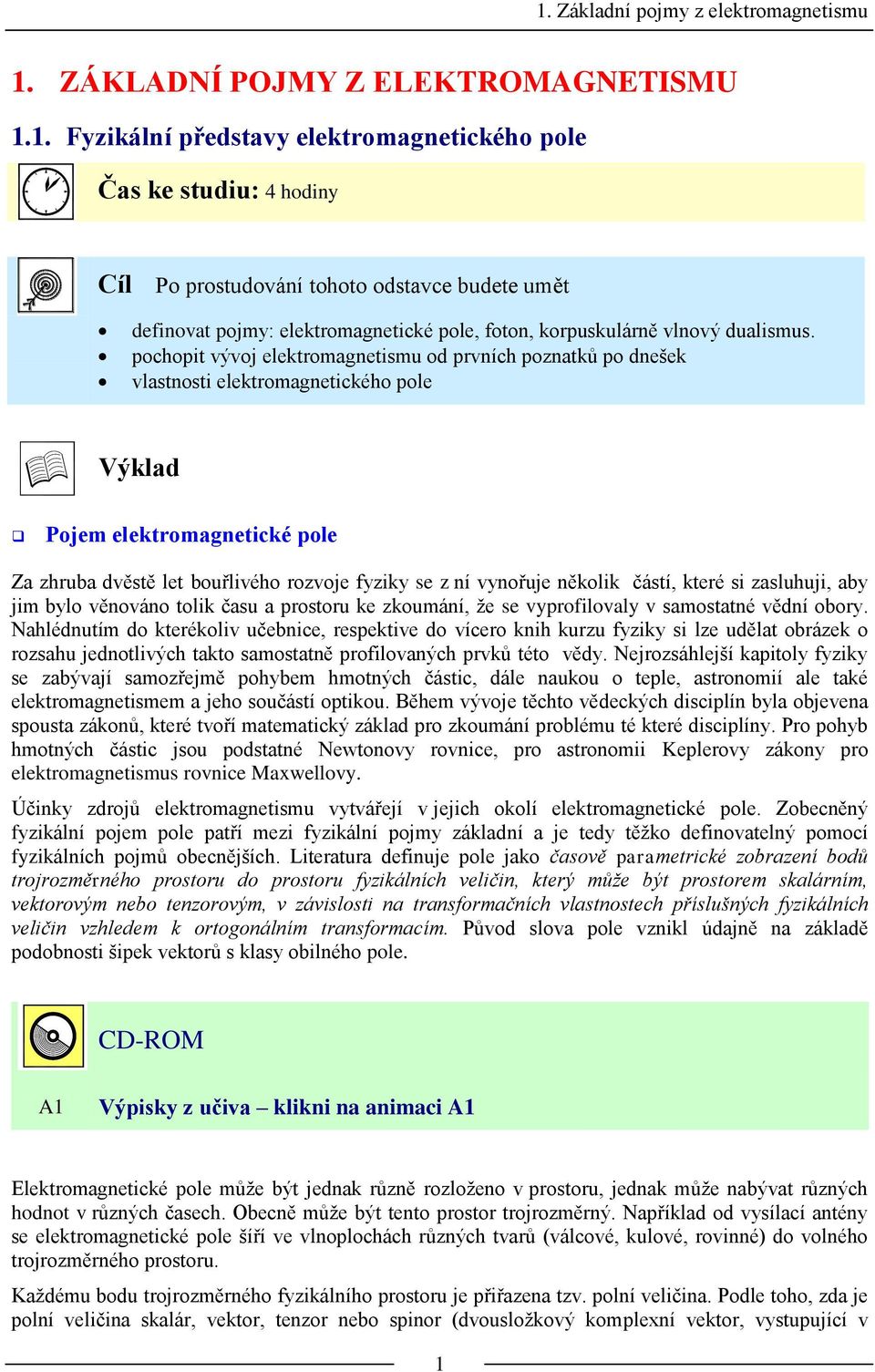 pochopit vývoj elektomagnetismu od pvních poznatků po dnešek vlastnosti elektomagnetického pole Výklad Pojem elektomagnetické pole Za zhuba dvěstě let bouřlivého ozvoje fyziky se z ní vynořuje