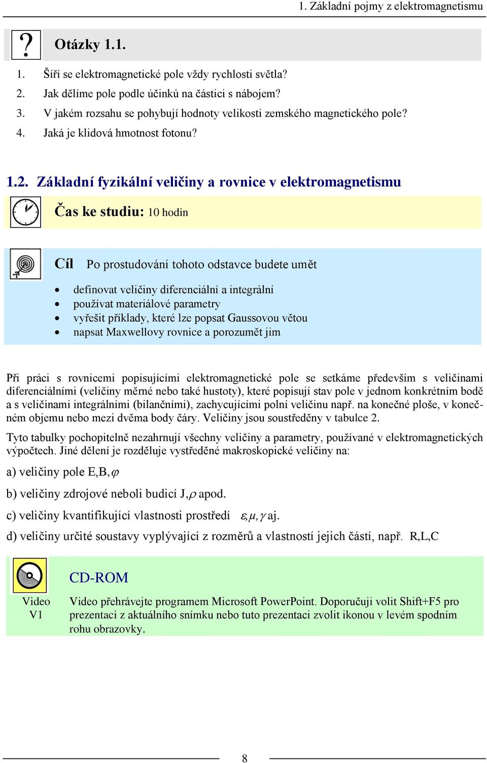 .. Základní fyzikální veličiny a ovnice v elektomagnetismu Čas ke studiu: hodin Cíl Po postudování tohoto odstavce budete umět definovat veličiny difeenciální a integální pouţívat mateiálové paamety