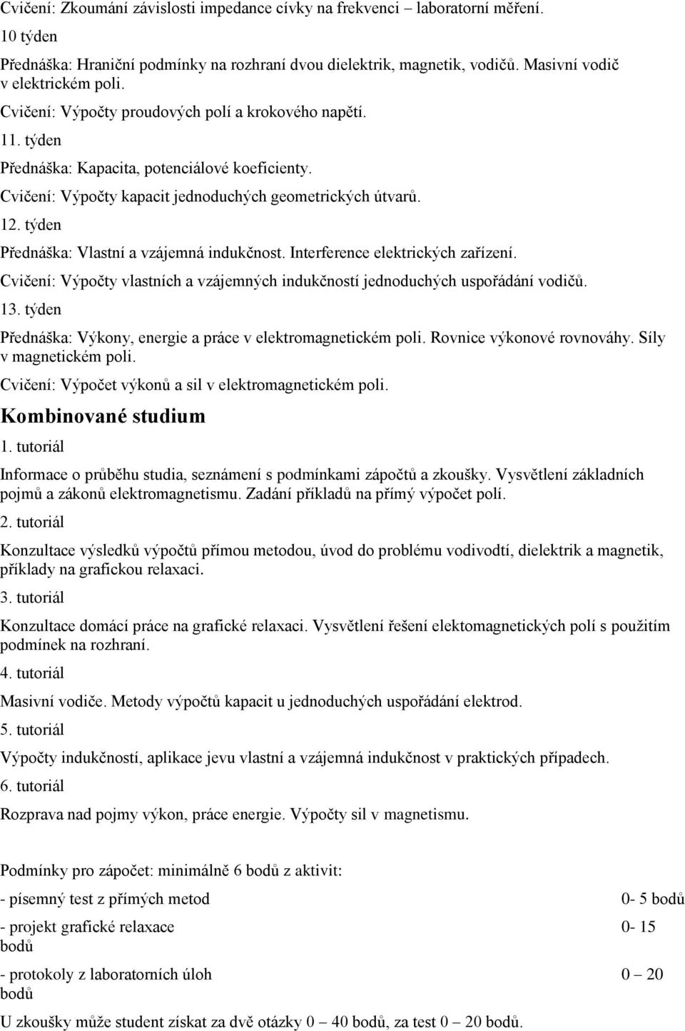 . týden Přednáška: Vlastní a vzájemná indukčnost. Intefeence elektických zařízení. Cvičení: Výpočty vlastních a vzájemných indukčností jednoduchých uspořádání vodičů. 3.