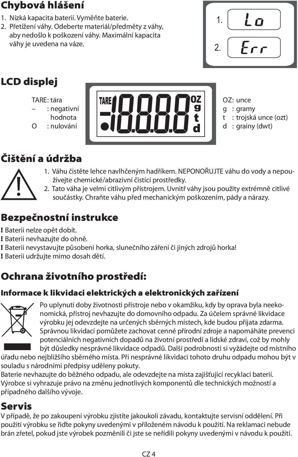 Uvnitř váhy jsou použity extrémně citlivé součástky. Chraňte váhu před mechanickým poškozením, pády a nárazy. Bezpečnostní instrukce! Baterii nelze opět dobít.! Baterii nevhazujte do ohně.