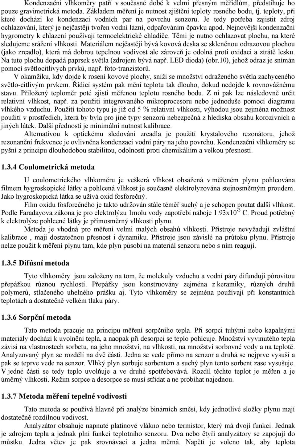 Nejnovější kondenzační hygrometry k chlazení oužívají termoelektrické chladiče. Těmi je nutno ochlazovat lochu, na které sledujeme srážení vlhkosti.