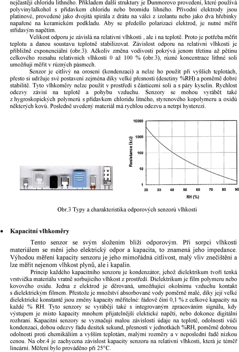 Aby se ředešlo olarizaci elektrod, je nutné měřit střídavým naětím. Velikost odoru je závislá na relativní vlhkosti, ale i na telotě.