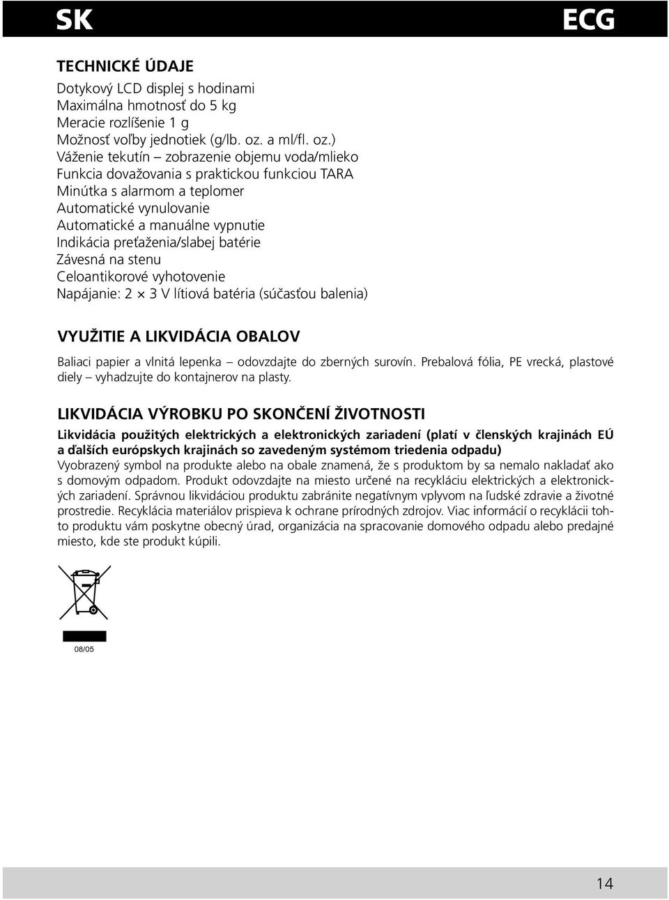 ) Váženie tekutín zobrazenie objemu voda/mlieko Funkcia dovažovania s praktickou funkciou TARA Minútka s alarmom a teplomer Automatické vynulovanie Automatické a manuálne vypnutie Indikácia