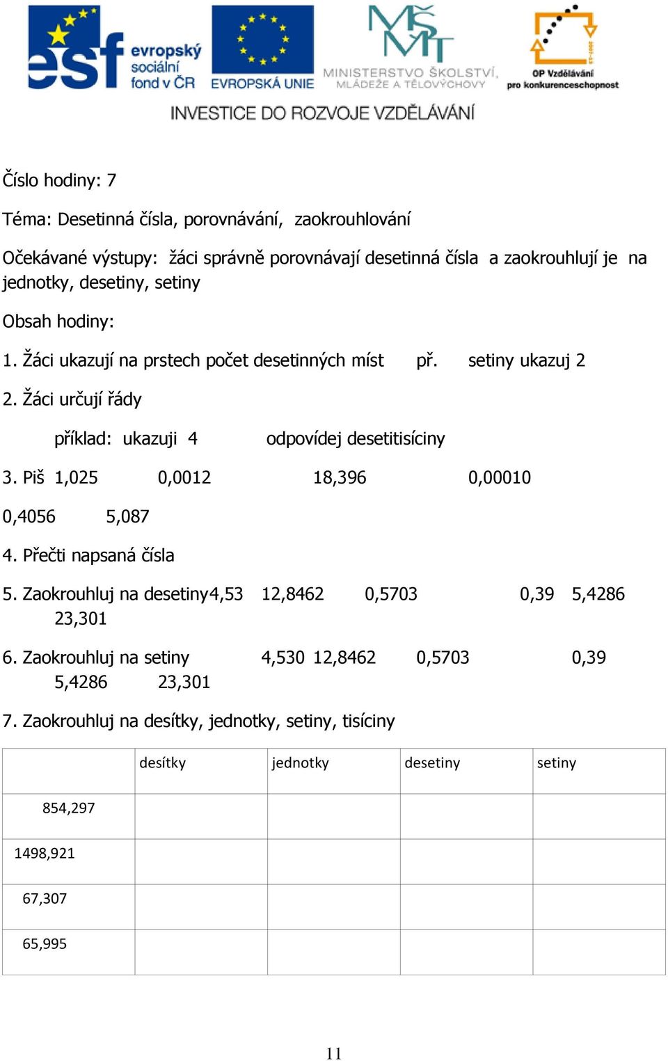 Piš 1,025 0,0012 18,396 0,00010 0,4056 5,087 4. Přečti napsaná čísla 5. Zaokrouhluj na desetiny 4,53 12,8462 0,5703 0,39 5,4286 23,301 6.