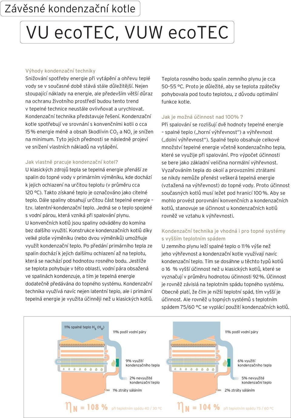 Kondenzační technika představuje řešení. Kondenzační kotle spotřebují ve srovnání s konvenčními kotli o cca 15 % energie méně a obsah škodlivin CO 2 a NO x je snížen na minimum.