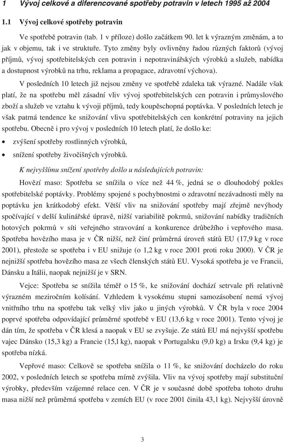 Tyto změny byly ovlivněny řadou různých faktorů (vývoj příjmů, vývoj spotřebitelských cen potravin i nepotravinářských výrobků a služeb, nabídka a dostupnost výrobků na trhu, reklama a propagace,