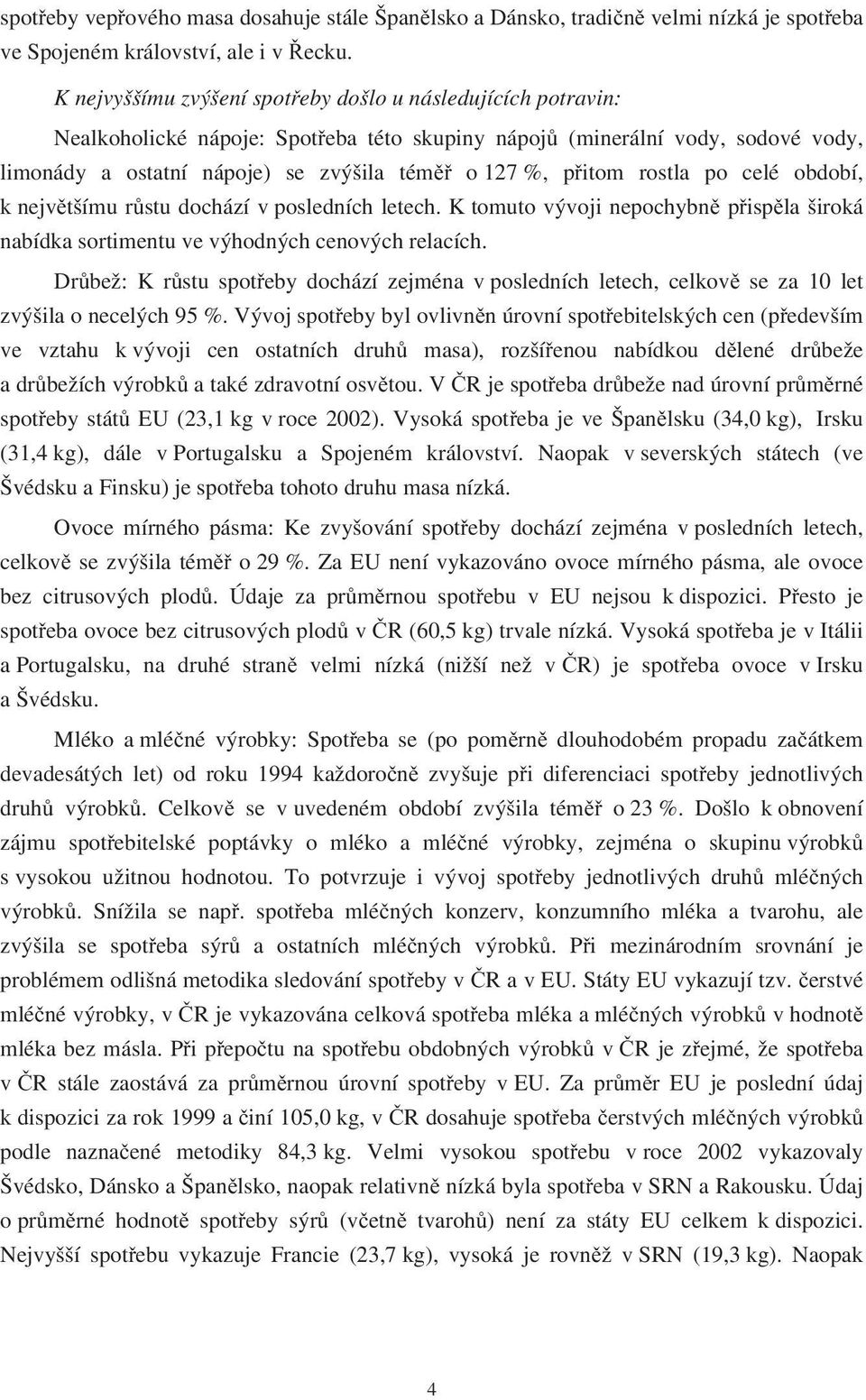 přitom rostla po celé období, k největšímu růstu dochází v posledních letech. K tomuto vývoji nepochybně přispěla široká nabídka sortimentu ve výhodných cenových relacích.