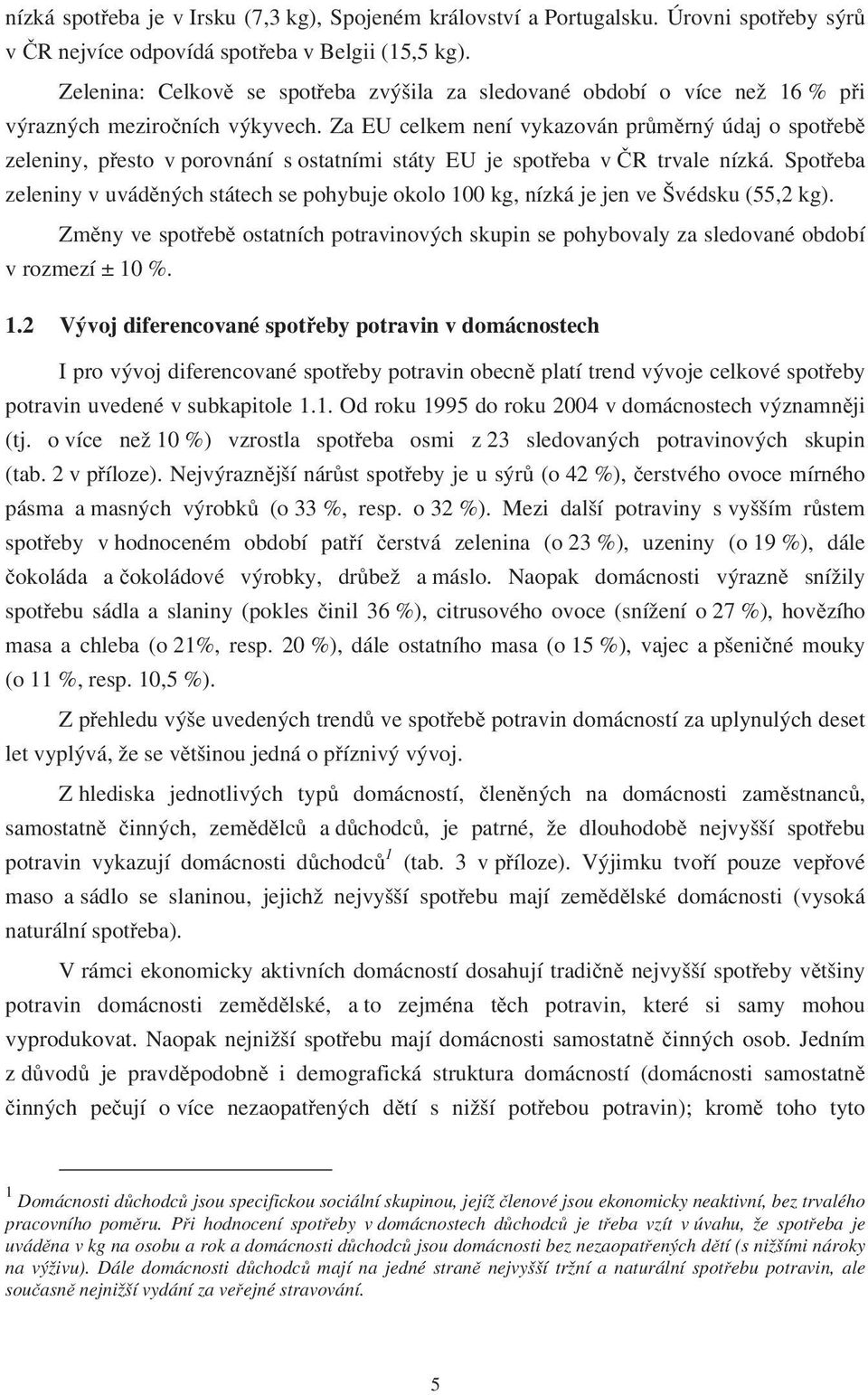 Za EU celkem není vykazován průměrný údaj o spotřebě zeleniny, přesto v porovnání s ostatními státy EU je spotřeba v ČR trvale nízká.