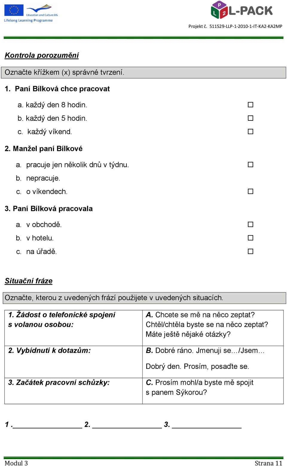 Situační fráze Označte, kterou z uvedených frází pouţijete v uvedených situacích. 1. Žádost o telefonické spojení s volanou osobou: A. Chcete se mě na něco zeptat?