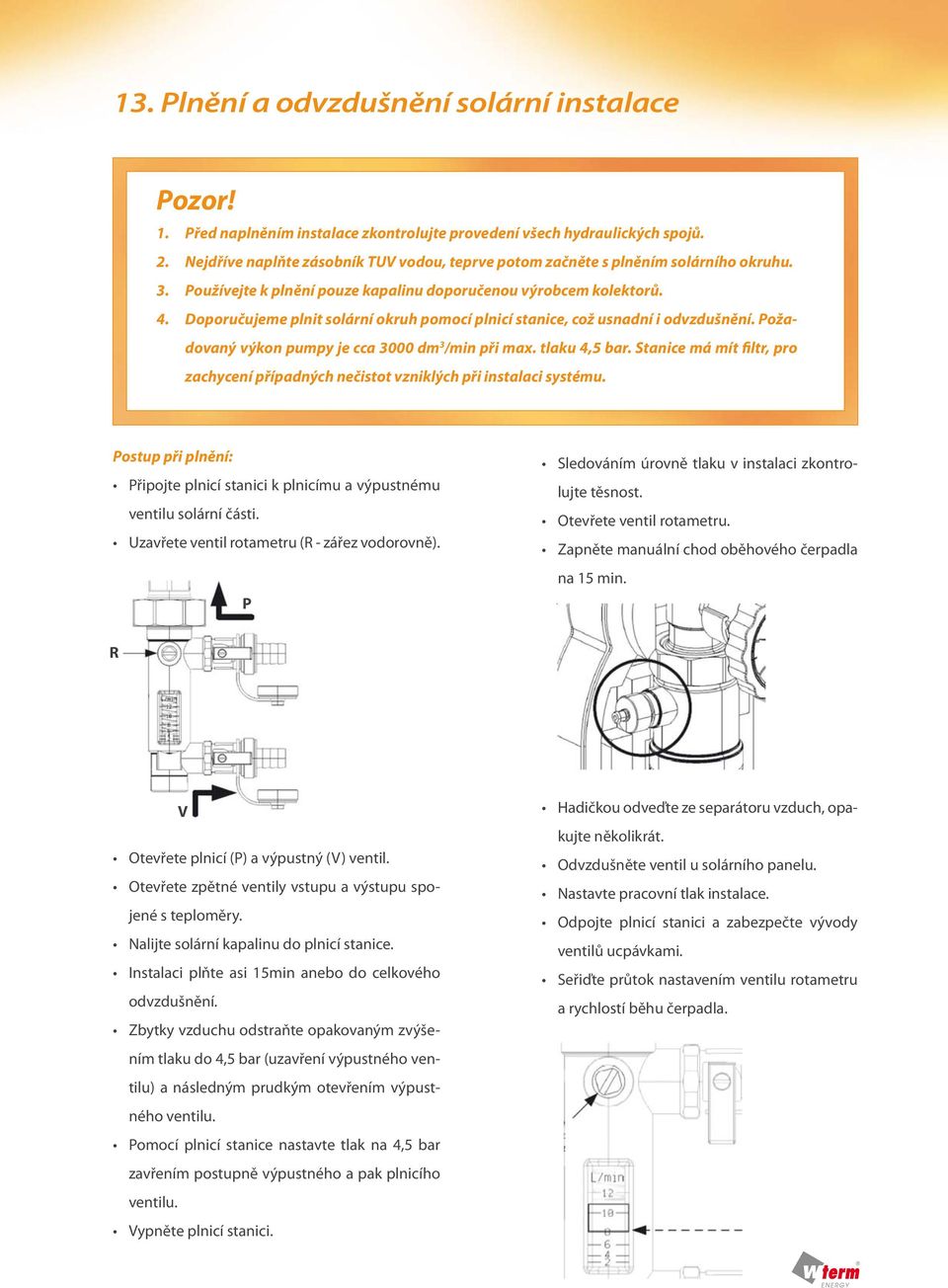 Doporučujeme plnit solární okruh pomocí plnicí stanice, což usnadní i odvzdušnění. Požadovaný výkon pumpy je cca 3000 dm 3 /min při max. tlaku 4,5 bar.