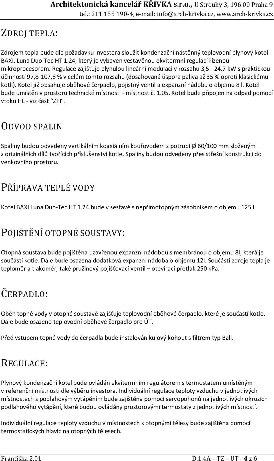 Regulace zajišťuje plynulou lineární modulaci v rozsahu 3,5-24,7 kw s praktickou účinností 97,8-107,8 % v celém tomto rozsahu (dosahovaná úspora paliva až 35 % oproti klasickému kotli).