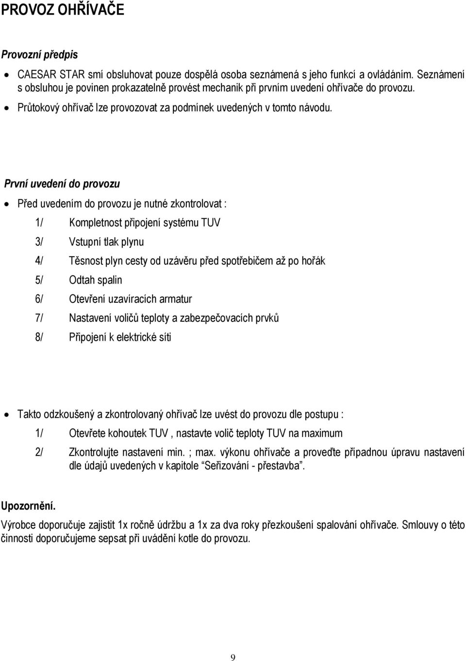 První uvedení do provozu Před uvedením do provozu je nutné zkontrolovat : 1/ Kompletnost připojení systému TUV 3/ Vstupní tlak plynu 4/ Těsnost plyn cesty od uzávěru před spotřebičem až po hořák 5/