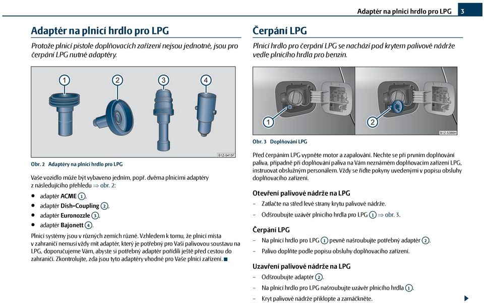 2 Adaptéry na plnicí hrdlo pro LPG Vaše vozidlo může být vybaveno jedním, popř. dvěma plnicími adaptéry z následujícího přehledu obr.