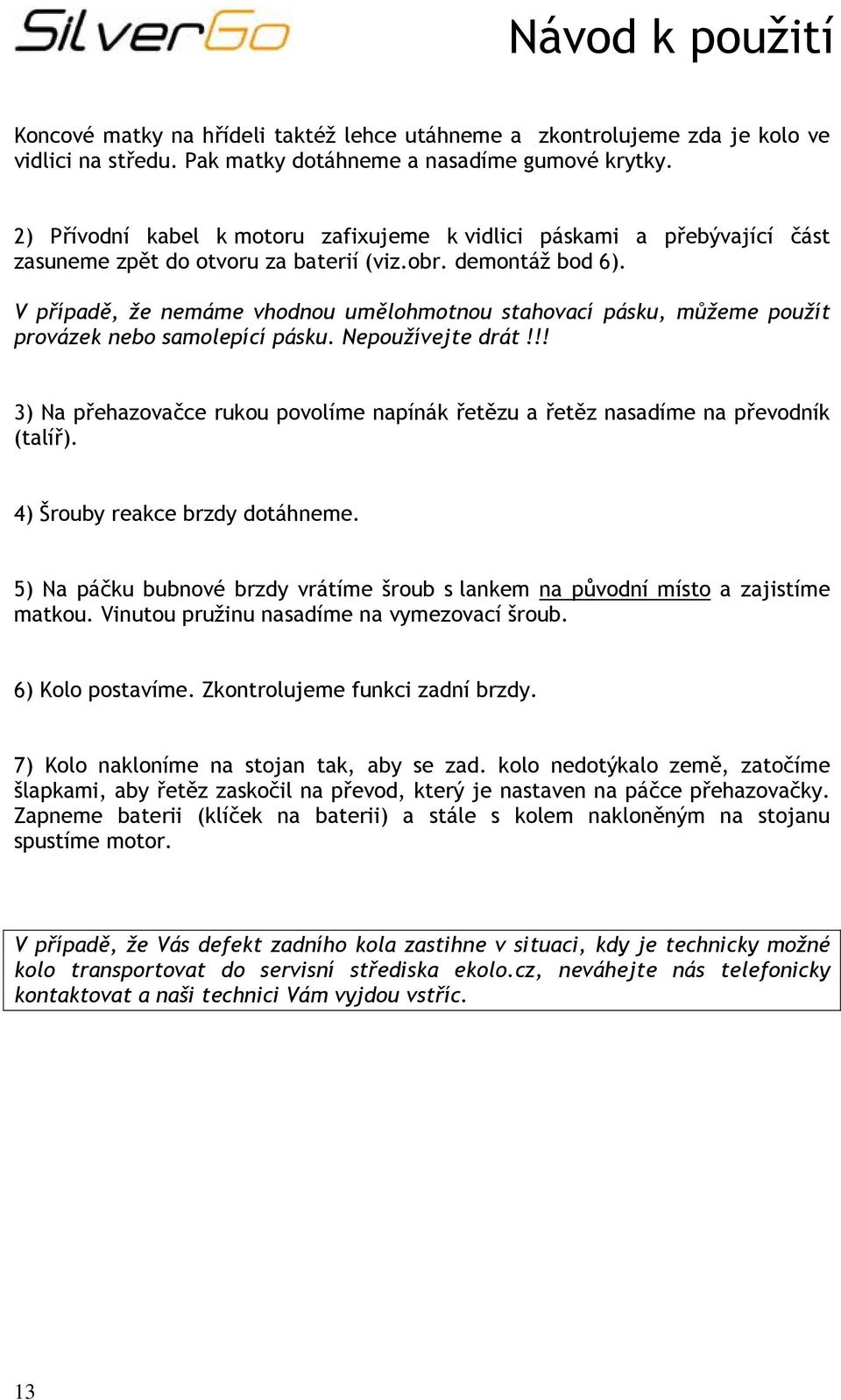 V případě, že nemáme vhodnou umělohmotnou stahovací pásku, můžeme použít provázek nebo samolepící pásku. Nepoužívejte drát!