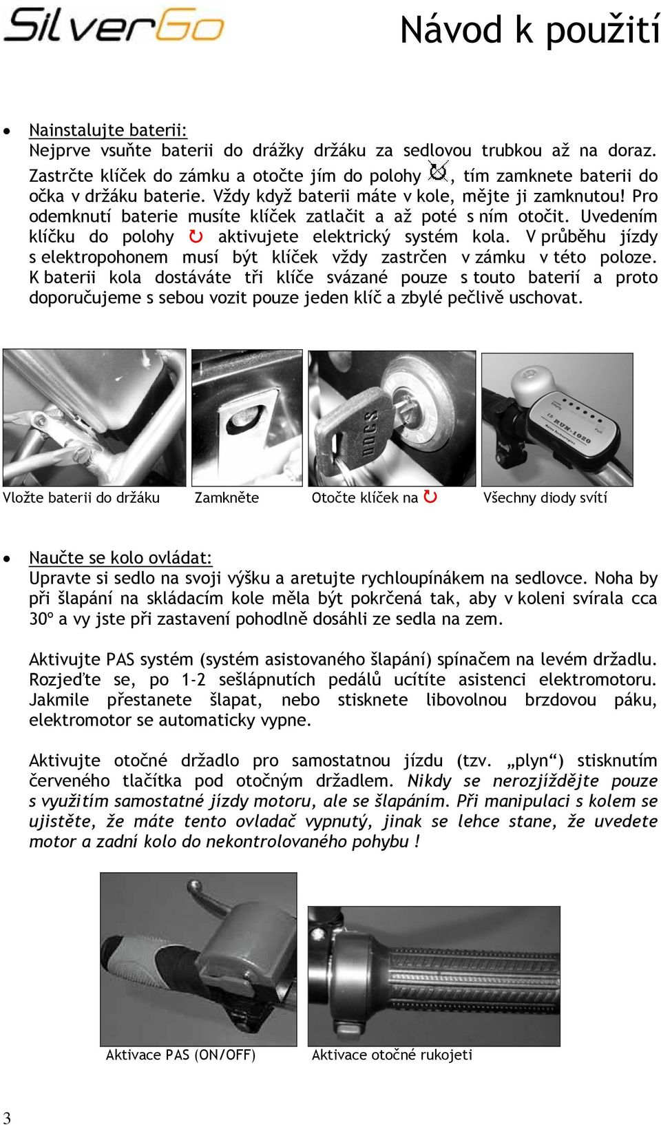 V průběhu jízdy s elektropohonem musí být klíček vždy zastrčen v zámku v této poloze.
