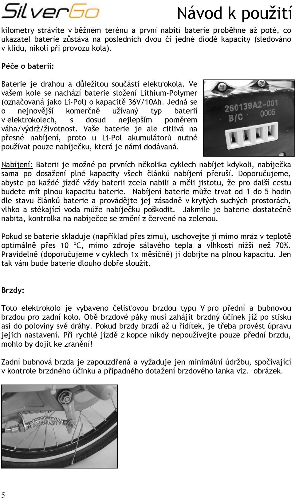 Jedná se o nejnovější komerčně užívaný typ baterií v elektrokolech, s dosud nejlepším poměrem váha/výdrž/životnost.