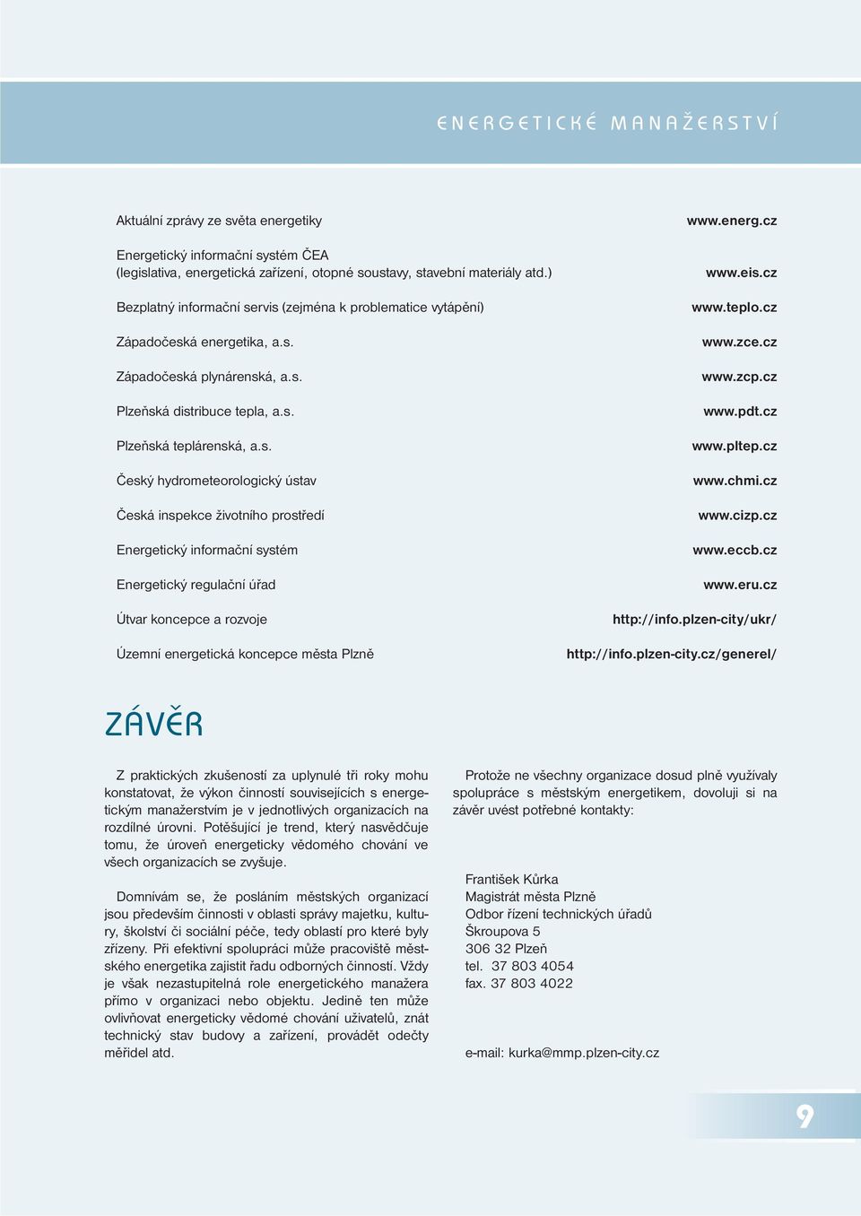 rvis (zejména k problematice vytápění) Západočeská energetika, a.s. Západočeská plynárenská, a.s. Plzeňská distribuce tepla, a.s. Plzeňská teplárenská, a.s. Český hydrometeorologický ústav Česká inspekce životního prostředí Energetický informační systém Energetický regulační úřad Útvar koncepce a rozvoje Územní energetická koncepce města Plzně www.