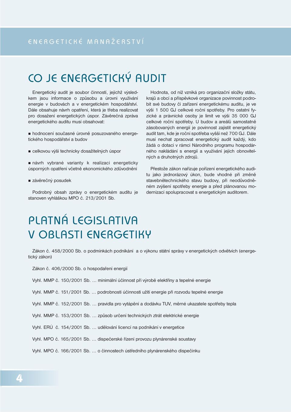 Závěrečná zpráva energetického auditu musí obsahovat: hodnocení současné úrovně posuzovaného energetického hospodářství a budov celkovou výši technicky dosažitelných úspor návrh vybrané varianty k