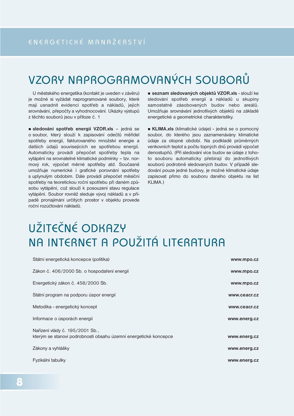 xls - slouží ke sledování spotřeb energií a nákladů u skupiny samostatně zásobovaných budov nebo areálů. Umožňuje srovnávání jednotlivých objektů na základě energetické a geometrické charakteristiky.