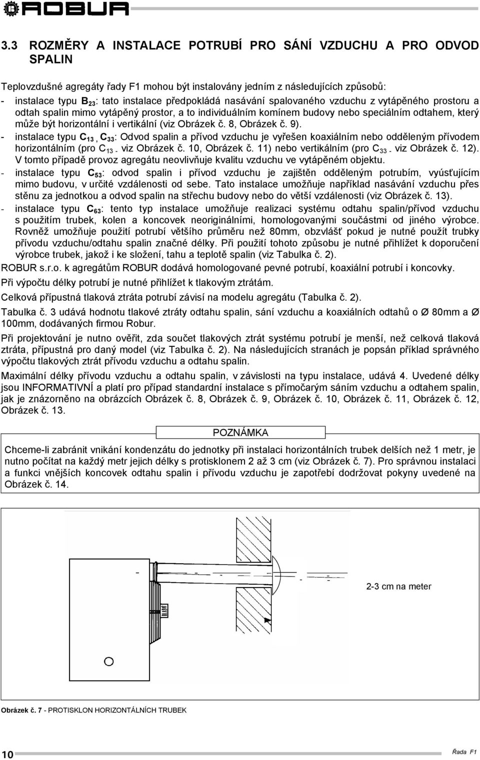 vertikální (viz Obrázek č. 8, Obrázek č. 9). - instalace typu C 13, C 33 : Odvod spalin a přívod vzduchu je vyřešen koaxiálním nebo odděleným přívodem horizontálním (pro C 13 - viz Obrázek č.