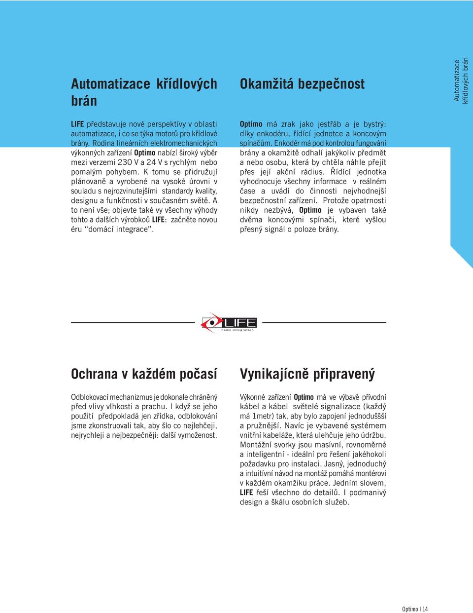 K tomu se přidružují plánovaně a vyrobené na vysoké úrovni v souladu s nejrozvinutejšími standardy kvality, designu a funkčnosti v současném světě.